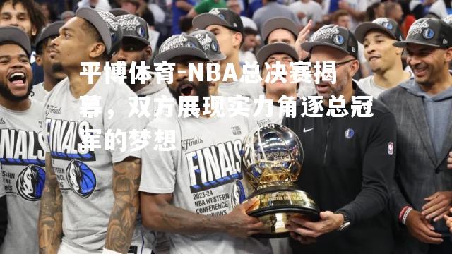 NBA总决赛揭幕，双方展现实力角逐总冠军的梦想