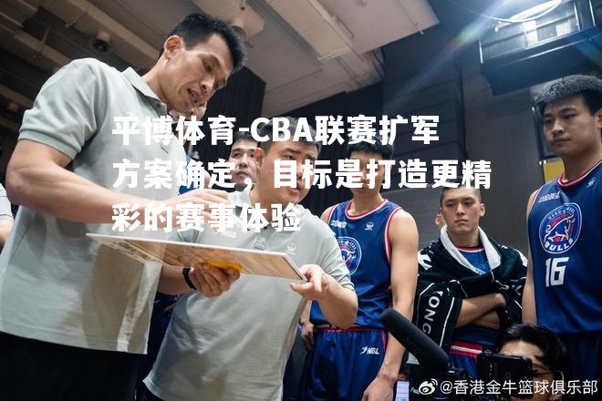 CBA联赛扩军方案确定，目标是打造更精彩的赛事体验