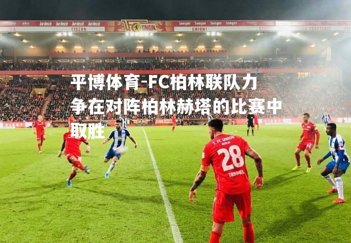 FC柏林联队力争在对阵柏林赫塔的比赛中取胜