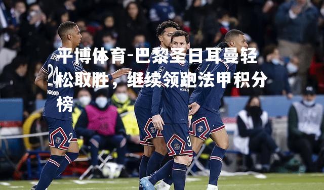 巴黎圣日耳曼轻松取胜，继续领跑法甲积分榜