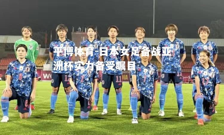 平博体育-日本女足备战亚洲杯实力备受瞩目