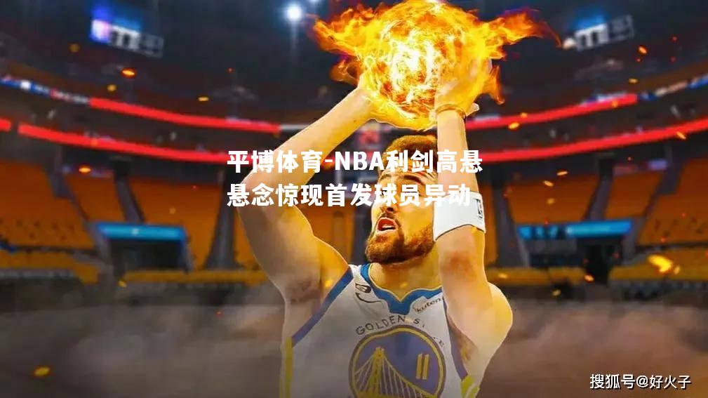 NBA利剑高悬悬念惊现首发球员异动