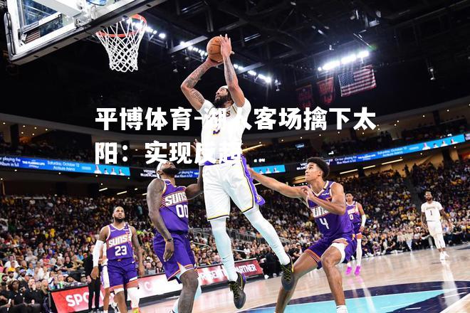 湖人客场擒下太阳：实现反超