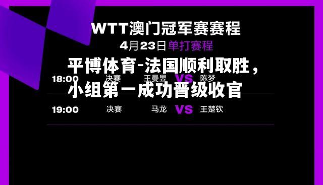 法国顺利取胜，小组第一成功晋级收官