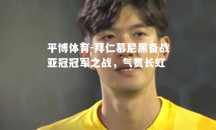 拜仁慕尼黑备战亚冠冠军之战，气贯长虹