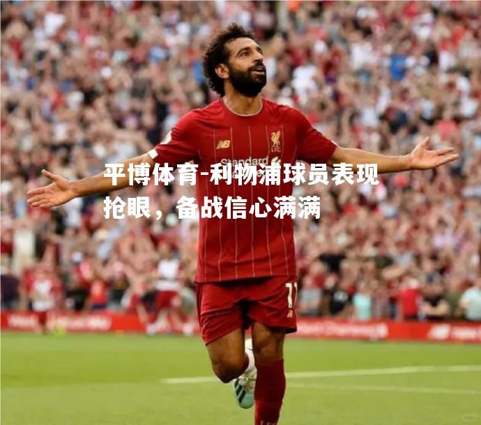 利物浦球员表现抢眼，备战信心满满