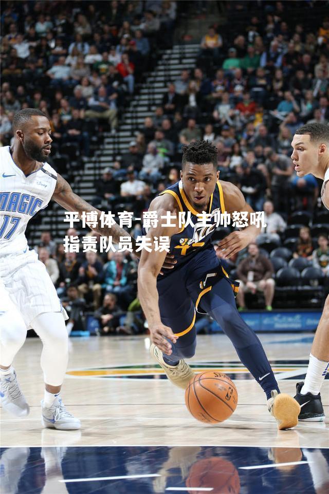爵士队主帅怒吼指责队员失误