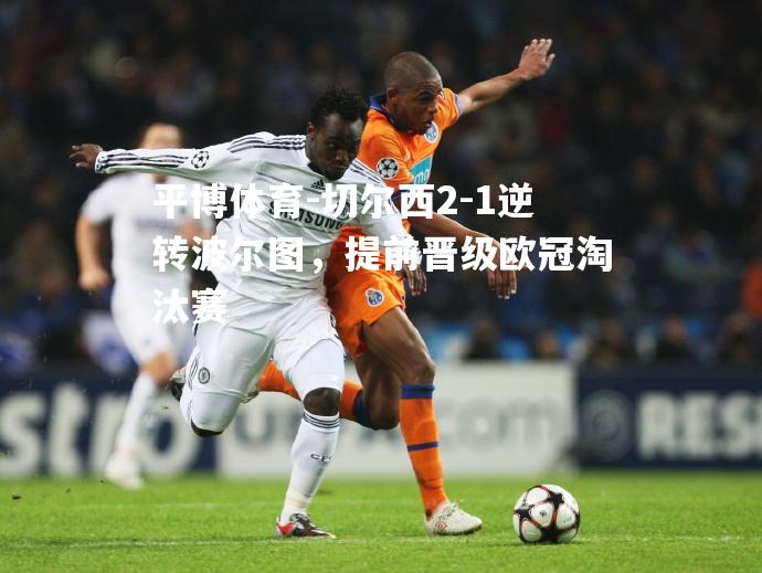 切尔西2-1逆转波尔图，提前晋级欧冠淘汰赛