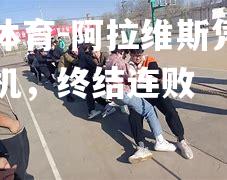 阿拉维斯凭借一线胜机，终结连败