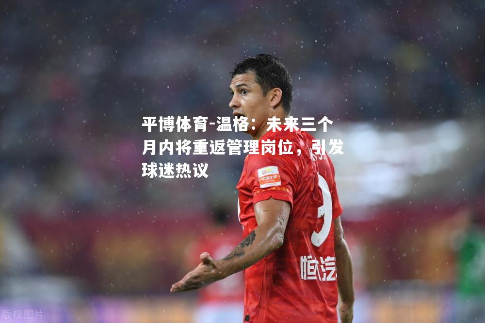 温格：未来三个月内将重返管理岗位，引发球迷热议
