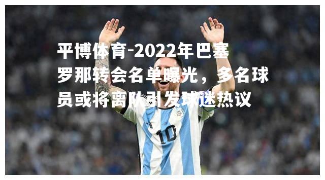 2022年巴塞罗那转会名单曝光，多名球员或将离队引发球迷热议