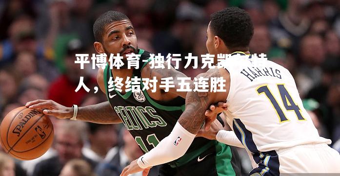 独行力克凯尔特人，终结对手五连胜