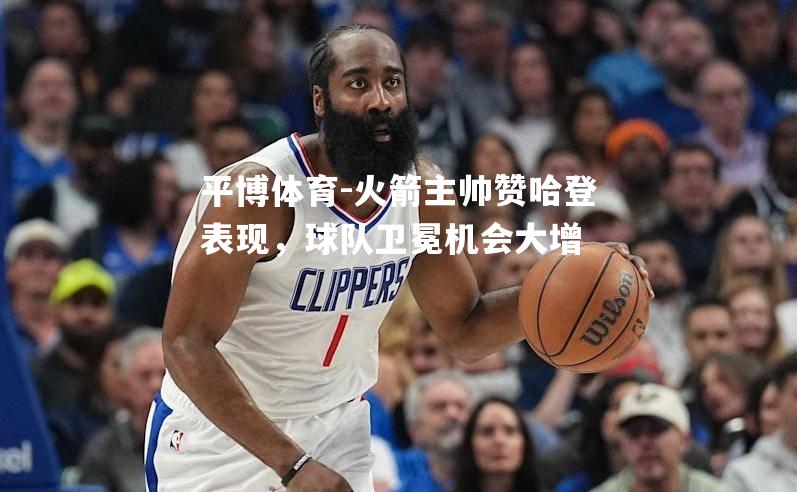 火箭主帅赞哈登表现，球队卫冕机会大增