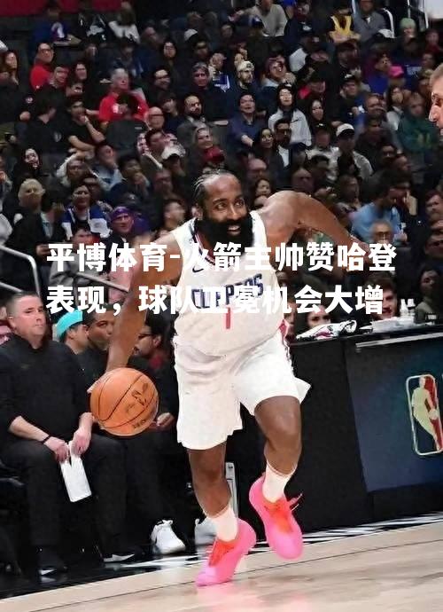 火箭主帅赞哈登表现，球队卫冕机会大增