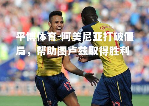 阿美尼亚打破僵局，帮助图卢兹取得胜利