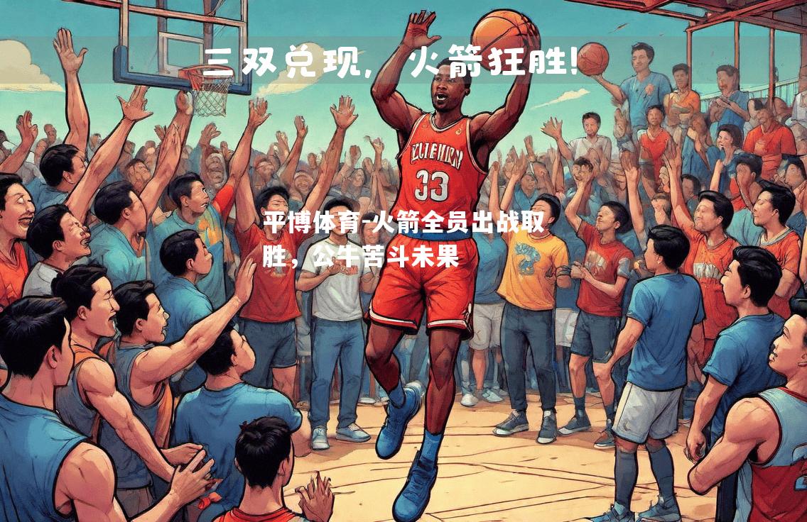 火箭全员出战取胜，公牛苦斗未果
