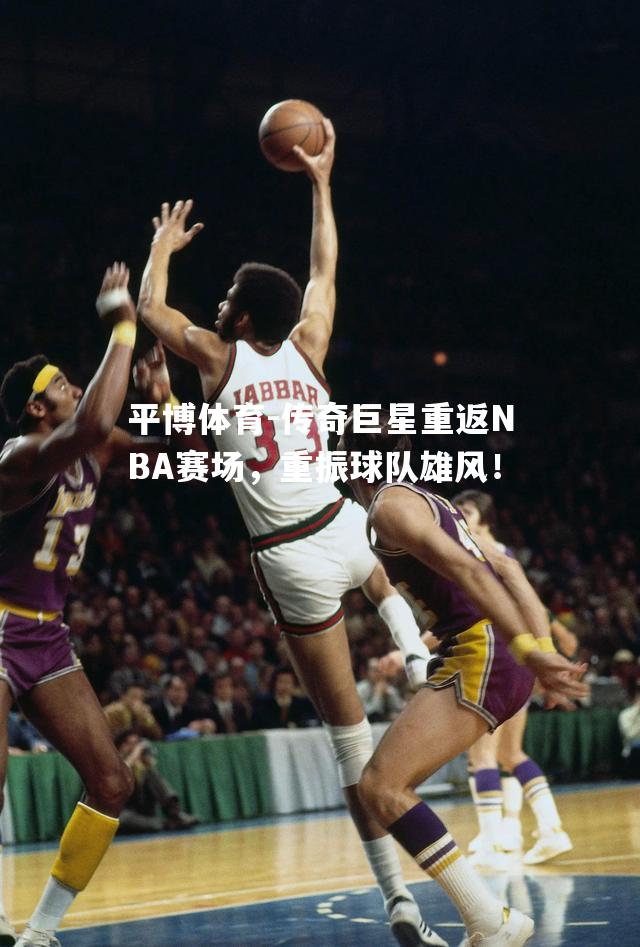 平博体育-传奇巨星重返NBA赛场，重振球队雄风！