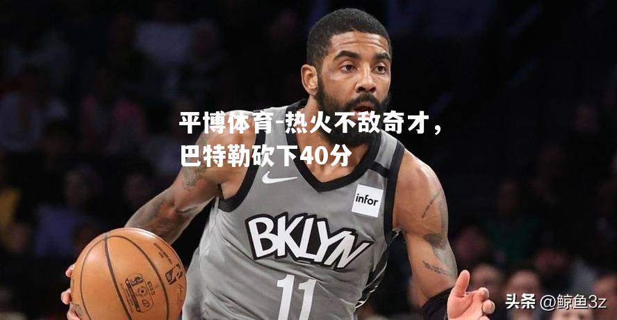 热火不敌奇才，巴特勒砍下40分