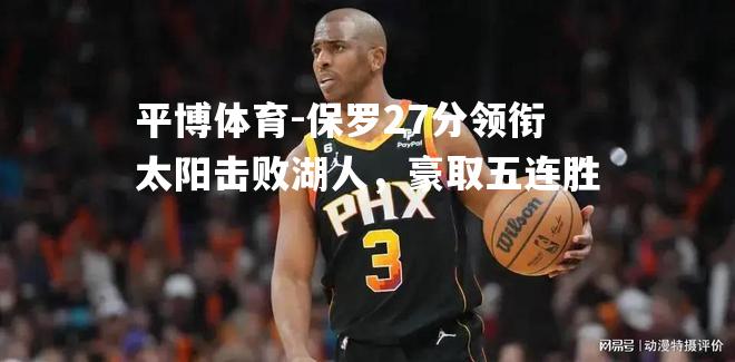 保罗27分领衔太阳击败湖人，豪取五连胜