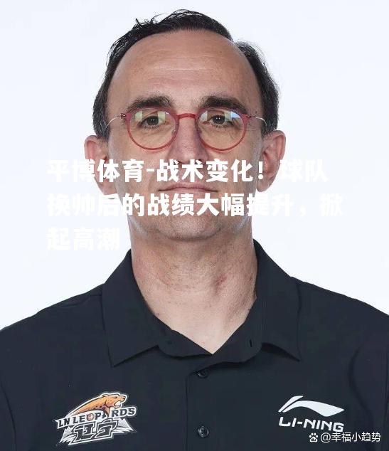 战术变化！球队换帅后的战绩大幅提升，掀起高潮