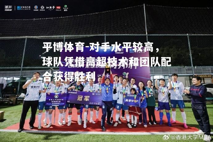 对手水平较高，球队凭借高超技术和团队配合获得胜利