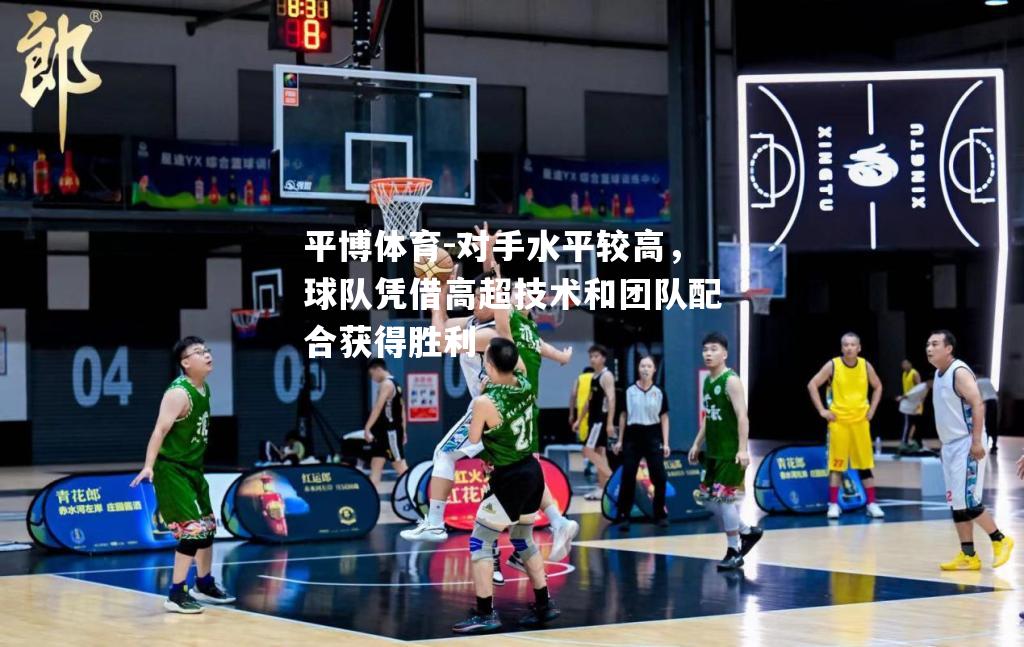 对手水平较高，球队凭借高超技术和团队配合获得胜利