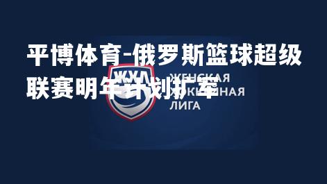 俄罗斯篮球超级联赛明年计划扩军