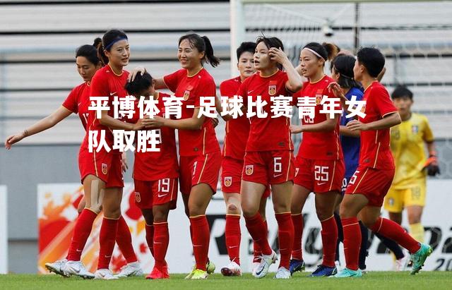 足球比赛青年女队取胜