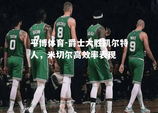 爵士大胜凯尔特人，米切尔高效率表现