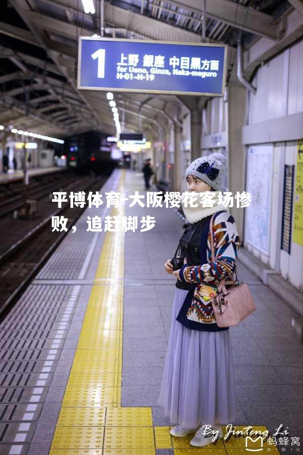 平博体育-大阪樱花客场惨败，追赶脚步