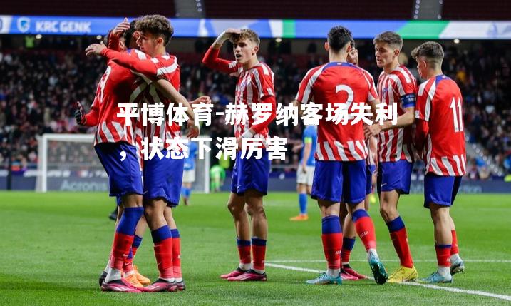 赫罗纳客场失利，状态下滑厉害