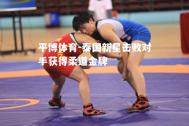泰国新星击败对手获得柔道金牌