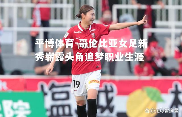哥伦比亚女足新秀崭露头角追梦职业生涯