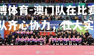 平博体育-澳门队在比赛中全队齐心协力，壮大实力